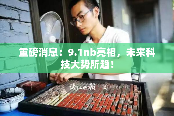 重磅消息：9.1nb亮相，未来科技大势所趋！