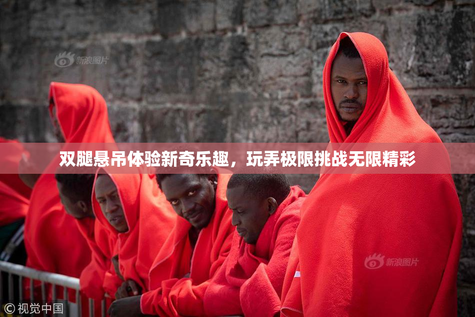 双腿悬吊体验新奇乐趣，玩弄极限挑战无限精彩