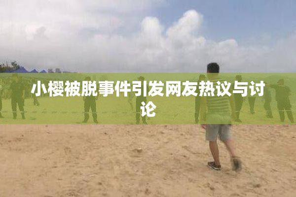 小樱被脱事件引发网友热议与讨论