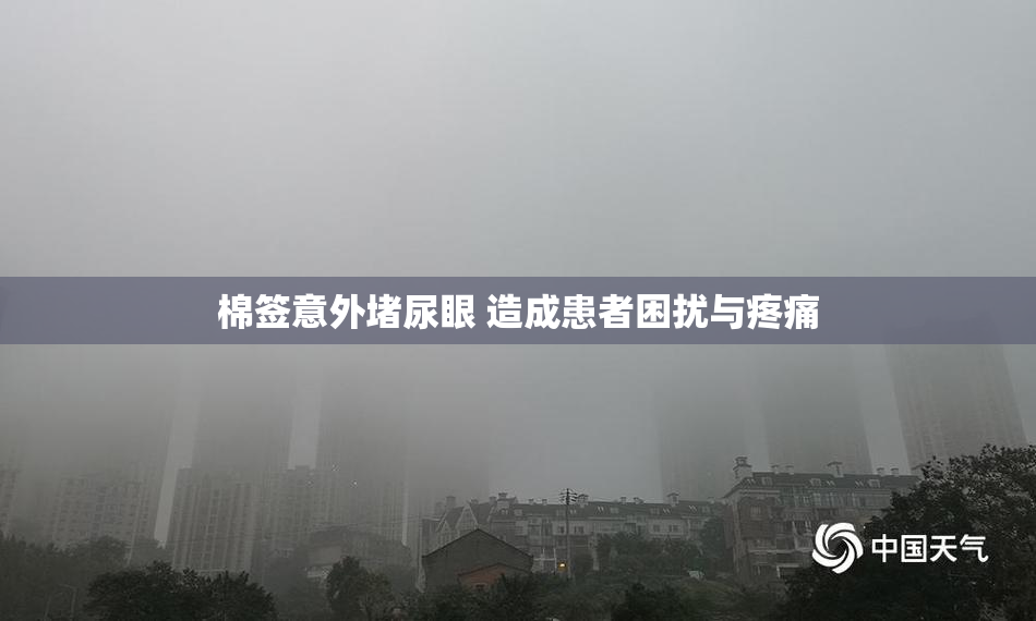 棉签意外堵尿眼 造成患者困扰与疼痛