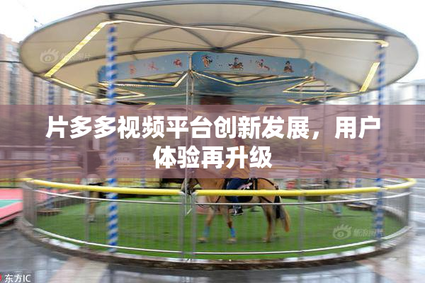 片多多视频平台创新发展，用户体验再升级