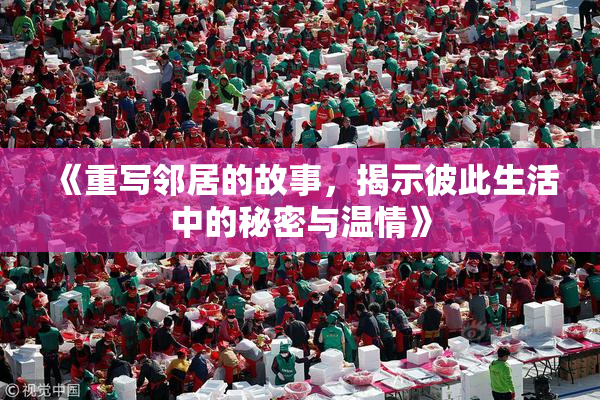 《重写邻居的故事，揭示彼此生活中的秘密与温情》