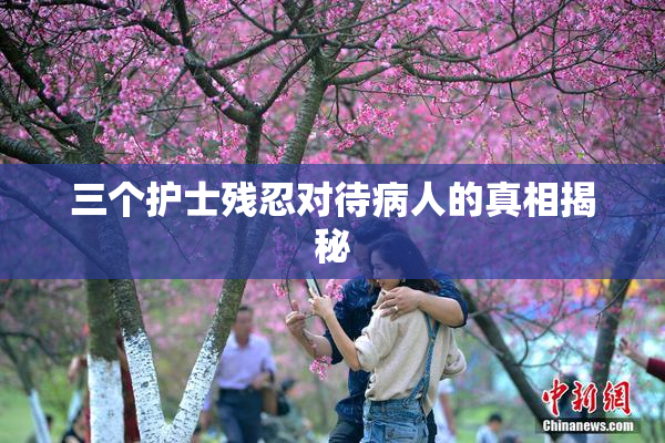 三个护士残忍对待病人的真相揭秘