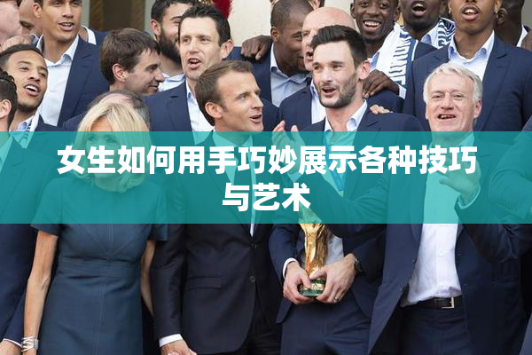 女生如何用手巧妙展示各种技巧与艺术