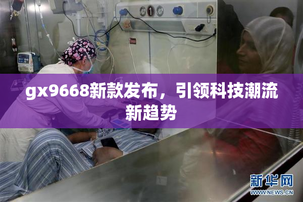 gx9668新款发布，引领科技潮流新趋势