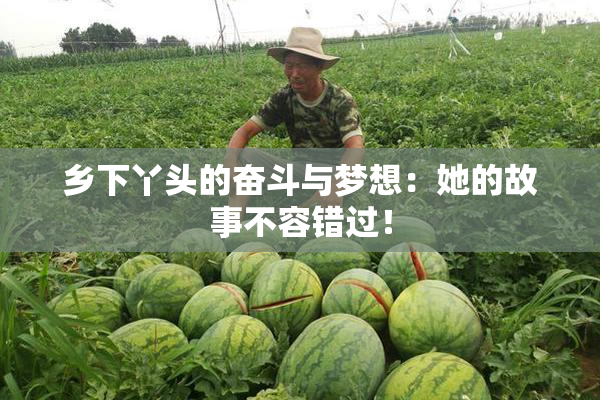 乡下丫头的奋斗与梦想：她的故事不容错过！