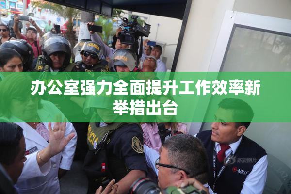 办公室强力全面提升工作效率新举措出台