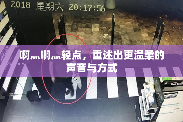 啊灬啊灬轻点，重述出更温柔的声音与方式