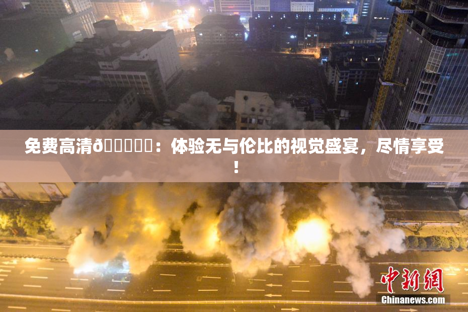 免费高清🔞❌‌：体验无与伦比的视觉盛宴，尽情享受！