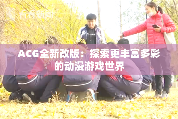 ACG全新改版：探索更丰富多彩的动漫游戏世界