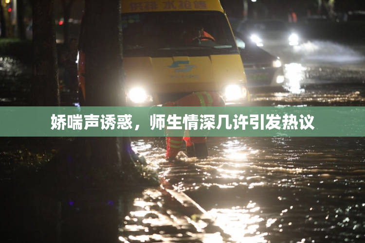 娇喘声诱惑，师生情深几许引发热议