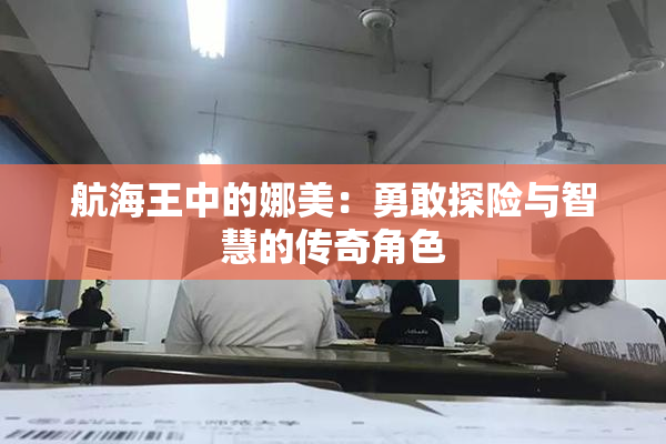 航海王中的娜美：勇敢探险与智慧的传奇角色