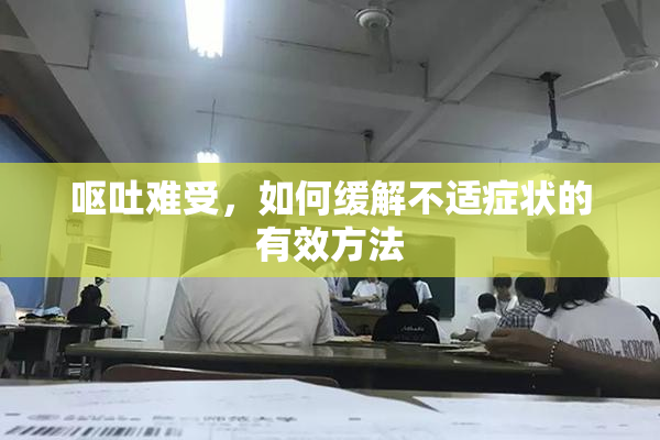 呕吐难受，如何缓解不适症状的有效方法