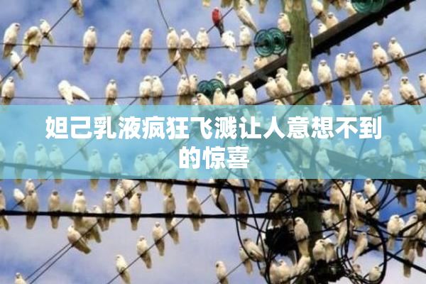 妲己乳液疯狂飞溅让人意想不到的惊喜