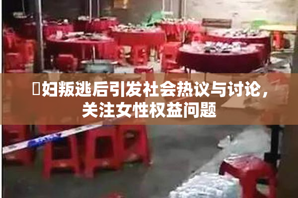 婬妇叛逃后引发社会热议与讨论，关注女性权益问题