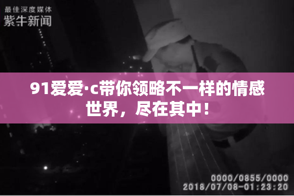 91爱爱·c带你领略不一样的情感世界，尽在其中！