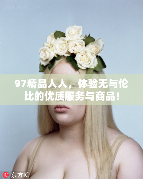 97精品人人，体验无与伦比的优质服务与商品！