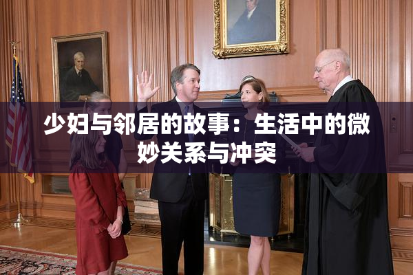 少妇与邻居的故事：生活中的微妙关系与冲突
