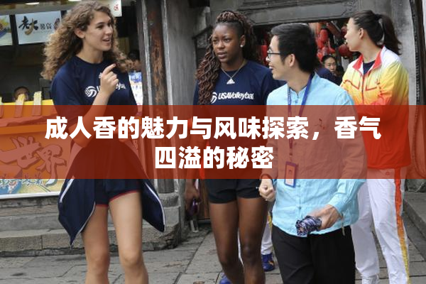 成人香的魅力与风味探索，香气四溢的秘密