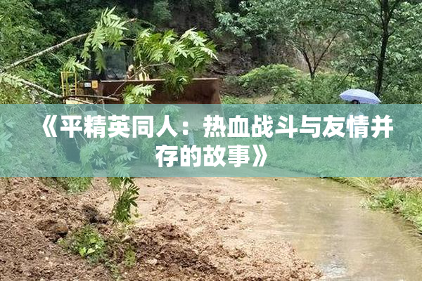 《平精英同人：热血战斗与友情并存的故事》