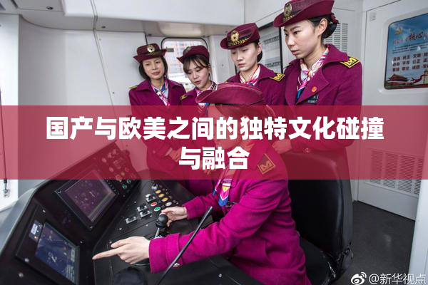 国产与欧美之间的独特文化碰撞与融合