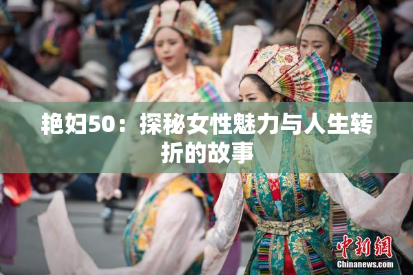 艳妇50：探秘女性魅力与人生转折的故事