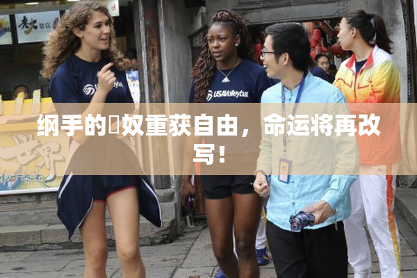 纲手的婬奴重获自由，命运将再改写！