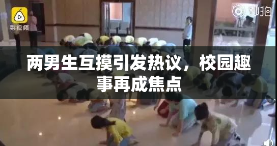 两男生互摸引发热议，校园趣事再成焦点
