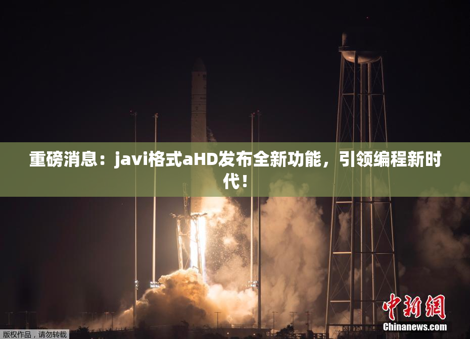 重磅消息：javi格式aHD发布全新功能，引领编程新时代！