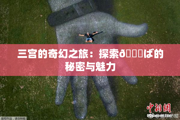 三宫的奇幻之旅：探索😚ば的秘密与魅力