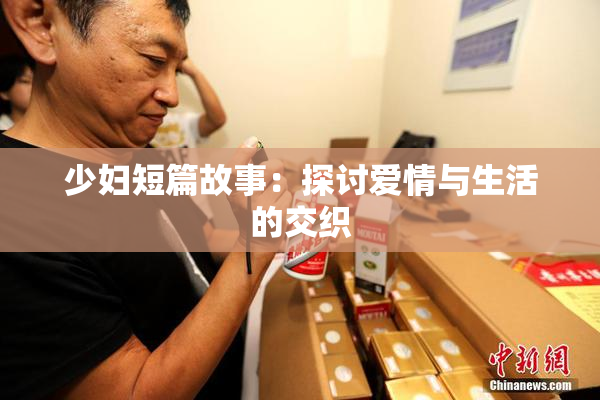 少妇短篇故事：探讨爱情与生活的交织