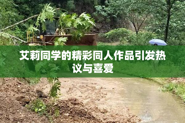 艾莉同学的精彩同人作品引发热议与喜爱