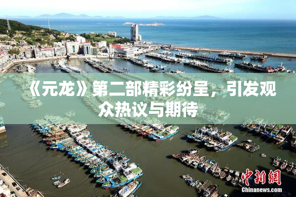 《元龙》第二部精彩纷呈，引发观众热议与期待