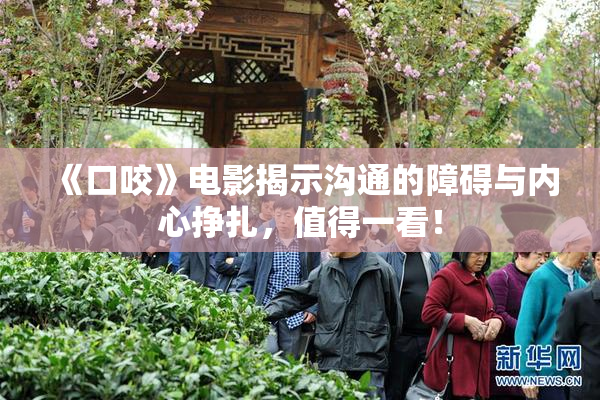 《口咬》电影揭示沟通的障碍与内心挣扎，值得一看！