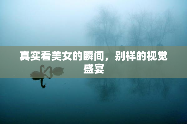 真实看美女的瞬间，别样的视觉盛宴