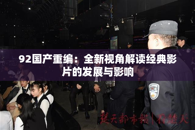92国产重编：全新视角解读经典影片的发展与影响