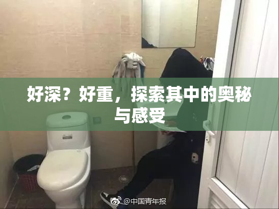 好深？好重，探索其中的奥秘与感受