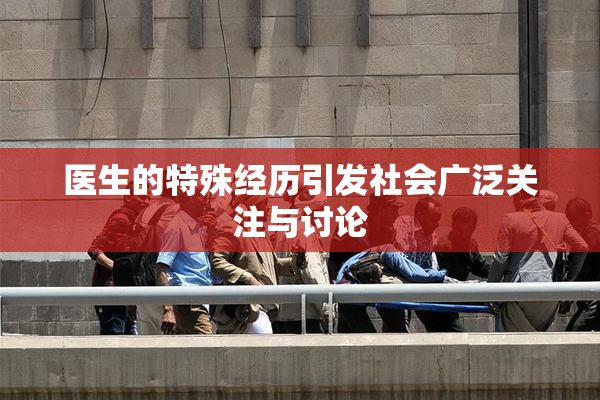 医生的特殊经历引发社会广泛关注与讨论