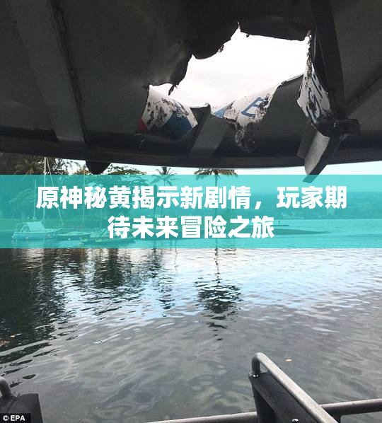 原神秘黄揭示新剧情，玩家期待未来冒险之旅