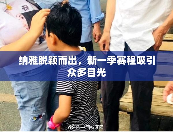 纳雅脱颖而出，新一季赛程吸引众多目光