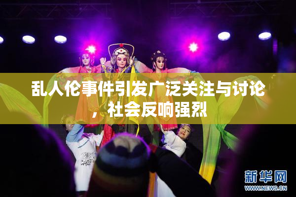 乱人伦事件引发广泛关注与讨论，社会反响强烈