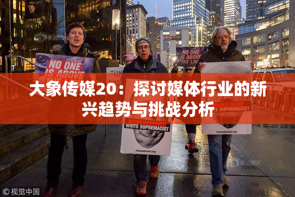 大象传媒20：探讨媒体行业的新兴趋势与挑战分析