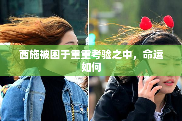 西施被困于重重考验之中，命运如何