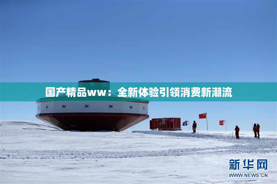 国产精品ww：全新体验引领消费新潮流