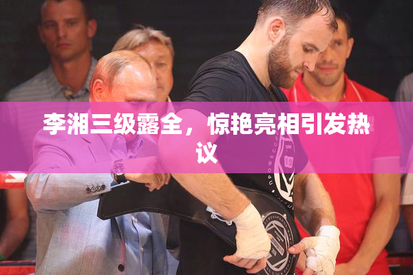 李湘三级露全，惊艳亮相引发热议
