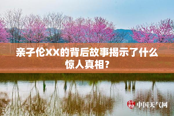 亲孑伦XX的背后故事揭示了什么惊人真相？