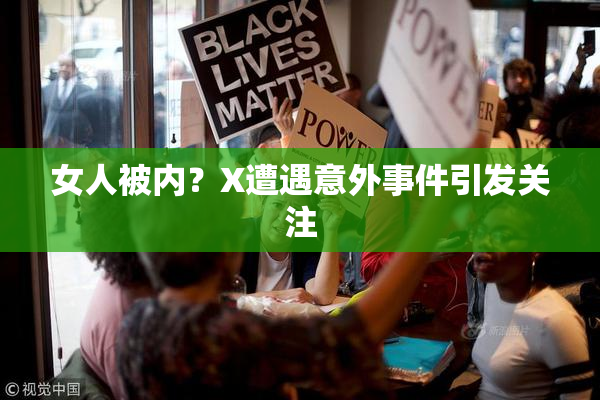 女人被内？X遭遇意外事件引发关注