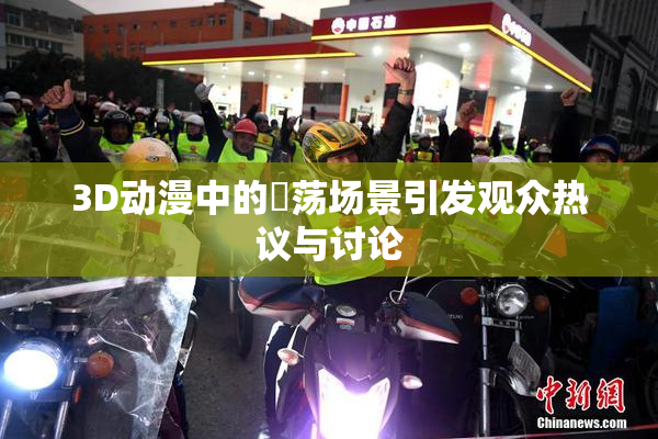 3D动漫中的婬荡场景引发观众热议与讨论