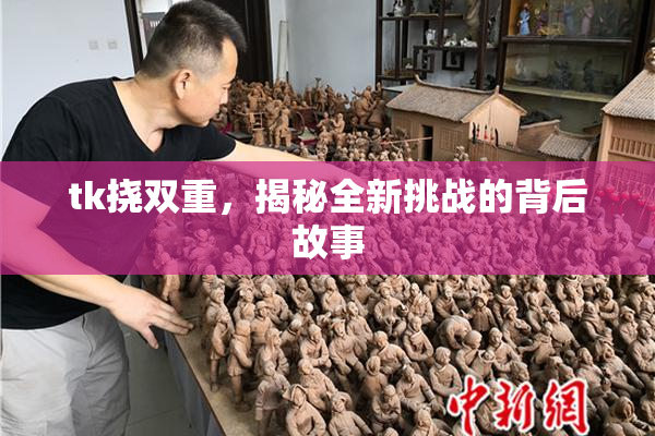 tk挠双重，揭秘全新挑战的背后故事