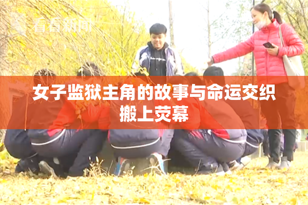 女子监狱主角的故事与命运交织搬上荧幕